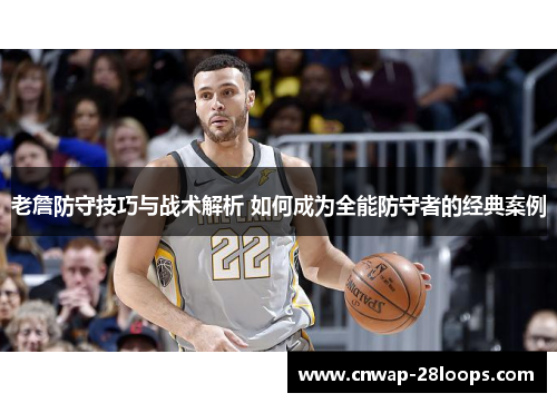 老詹防守技巧与战术解析 如何成为全能防守者的经典案例 老詹防守技巧与战术解析 如何成为全能防守者的经典案例