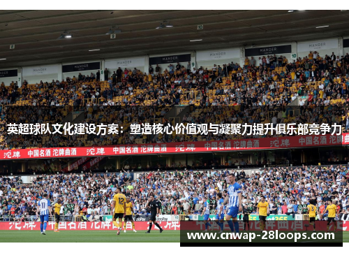 英超球队文化建设方案：塑造核心价值观与凝聚力提升俱乐部竞争力