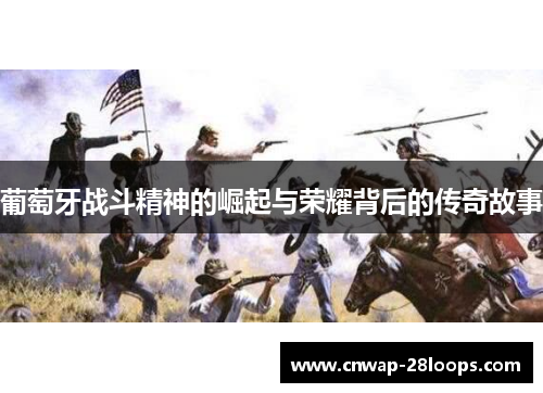 葡萄牙战斗精神的崛起与荣耀背后的传奇故事