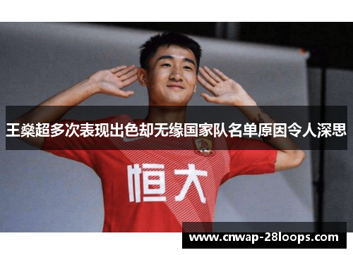 王燊超多次表现出色却无缘国家队名单原因令人深思
