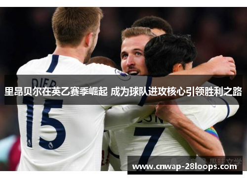 里昂贝尔在英乙赛季崛起 成为球队进攻核心引领胜利之路