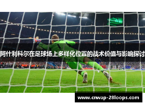 阿什利科尔在足球场上多样化位置的战术价值与影响探讨