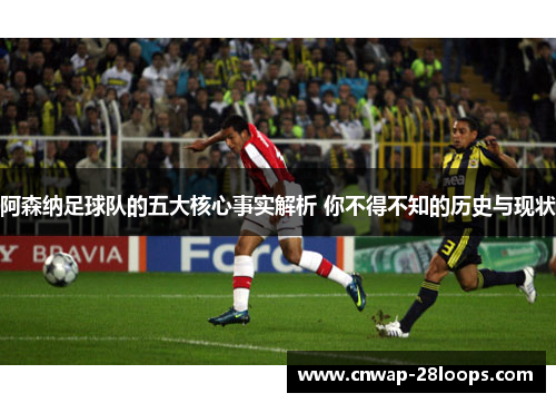阿森纳足球队的五大核心事实解析 你不得不知的历史与现状