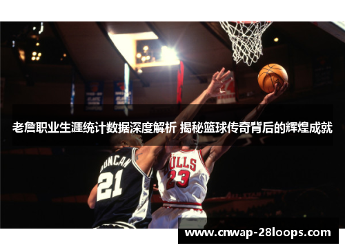 老詹职业生涯统计数据深度解析 揭秘篮球传奇背后的辉煌成就