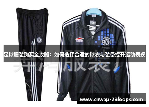 足球服装购买全攻略：如何选择合适的球衣与装备提升运动表现