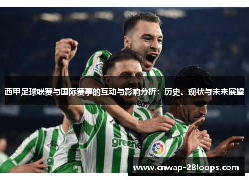 西甲足球联赛与国际赛事的互动与影响分析:历史、现状与未来展望 西甲足球联赛与国际赛事的互动与影响分析:历史、现状与未来展望