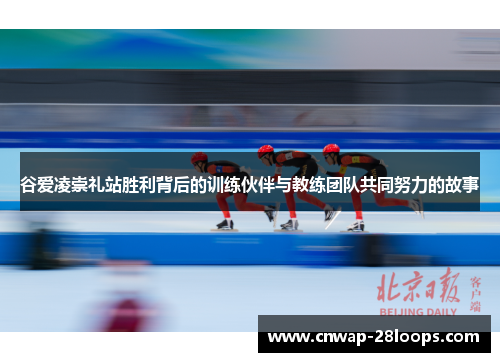 谷爱凌崇礼站胜利背后的训练伙伴与教练团队共同努力的故事 谷爱凌崇礼站胜利背后的训练伙伴与教练团队共同努力的故事