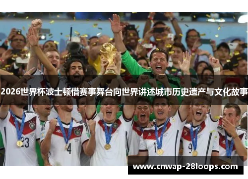 2026世界杯波士顿借赛事舞台向世界讲述城市历史遗产与文化故事