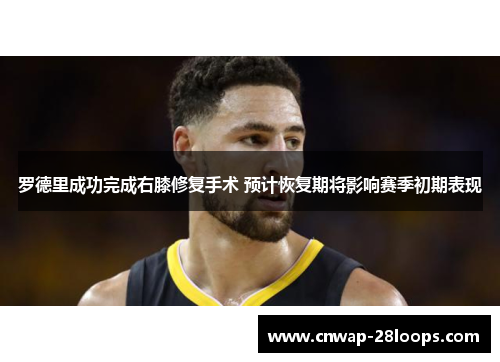 罗德里成功完成右膝修复手术 预计恢复期将影响赛季初期表现 罗德里成功完成右膝修复手术 预计恢复期将影响赛季初期表现