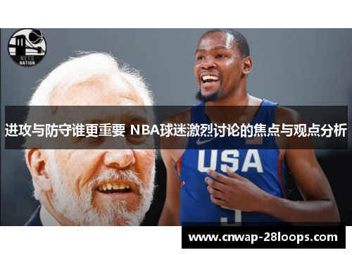 进攻与防守谁更重要 NBA球迷激烈讨论的焦点与观点分析 进攻与防守谁更重要 NBA球迷激烈讨论的焦点与观点分析