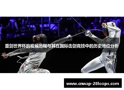 重剑世界杯的发展历程与其在国际击剑竞技中的历史地位分析 重剑世界杯的发展历程与其在国际击剑竞技中的历史地位分析