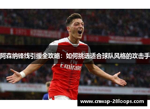 阿森纳锋线引援全攻略:如何挑选适合球队风格的攻击手 阿森纳锋线引援全攻略:如何挑选适合球队风格的攻击手