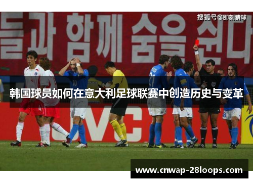 韩国球员如何在意大利足球联赛中创造历史与变革 韩国球员如何在意大利足球联赛中创造历史与变革