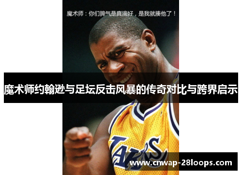 魔术师约翰逊与足坛反击风暴的传奇对比与跨界启示 魔术师约翰逊与足坛反击风暴的传奇对比与跨界启示