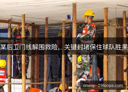 某后卫门线解围救险，关键封堵保住球队胜果